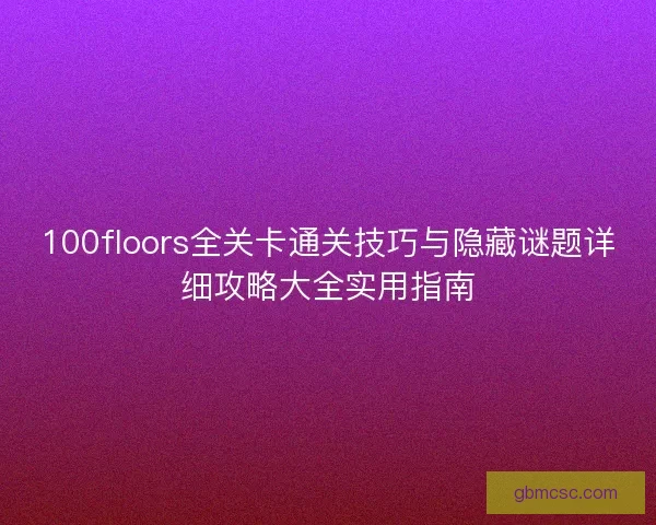 100floors全关卡通关技巧与隐藏谜题详细攻略大全实用指南